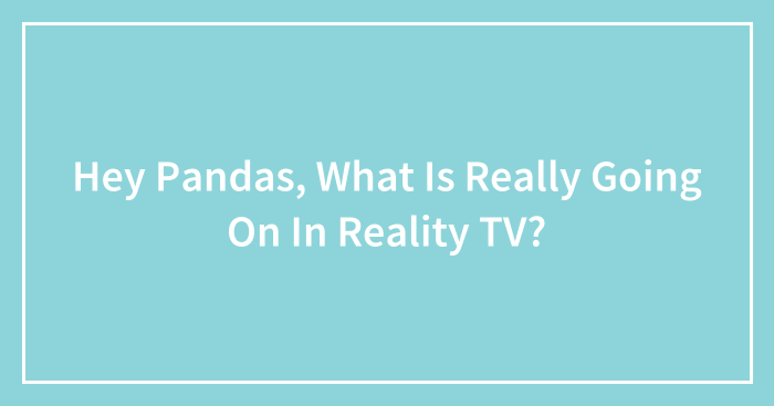 Hey Pandas, What Is Really Going On In Reality TV? (Closed)