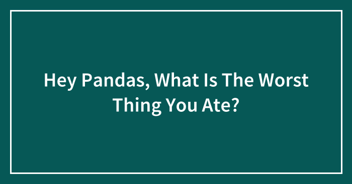 Hey Pandas, What Is The Worst Thing You Ate? (Closed)