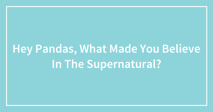 Hey Pandas, What Made You Believe In The Supernatural?