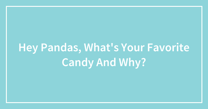 Hey Pandas, What’s Your Favorite Candy And Why? (Closed)