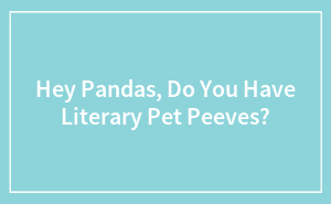 Hey Pandas, Do You Have Literary Pet Peeves?