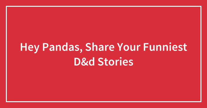 Hey Pandas, Share Your Funniest D&d Stories (Closed)