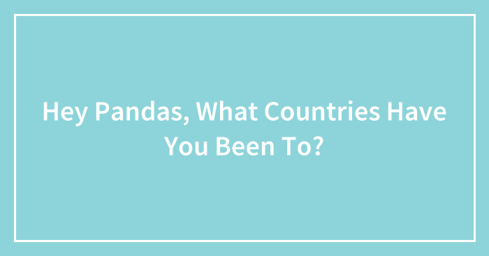 Hey Pandas, What Countries Have You Been To?