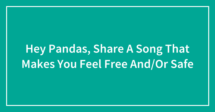 Hey Pandas, Share A Song That Makes You Feel Free And/Or Safe (Closed)