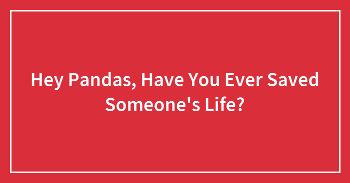 Hey Pandas, Have You Ever Saved Someone’s Life?