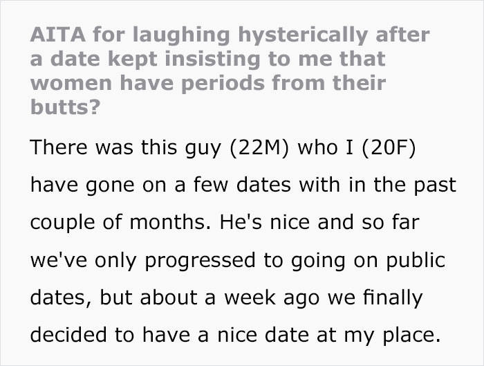 22-Year-Old Guy Believes Periods Come From Butts, Mansplains How Anatomy Works When His Date Doesn't Agree With Him 22-Year-Old Guy Believes Periods Come From Butts, Mansplains How Anatomy Works When His Date Doesn't Agree With Him