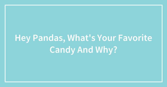 Hey Pandas, What’s Your Favorite Candy And Why? (Closed)