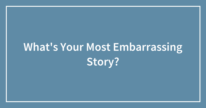 What’s Your Most Embarrassing Story?