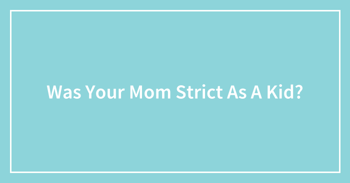 Was Your Mom Strict As A Kid?