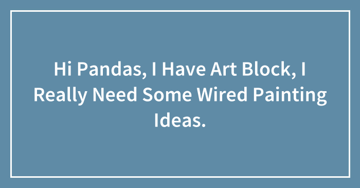 Hi Pandas, I Have Art Block, I Really Need Some Wired Painting Ideas.