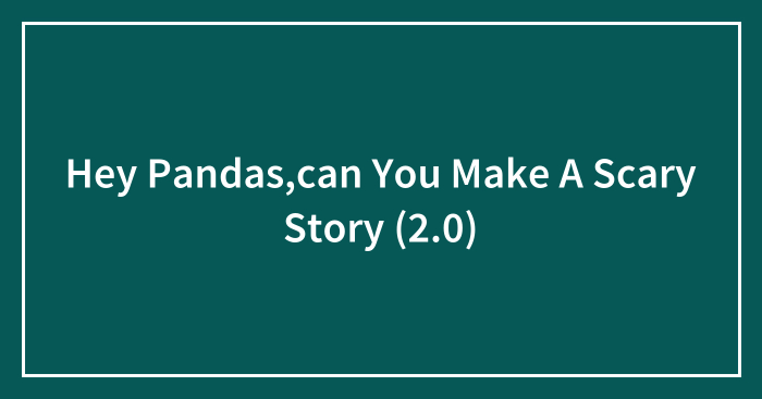 Hey Pandas,can You Make A Scary Story (2.0)