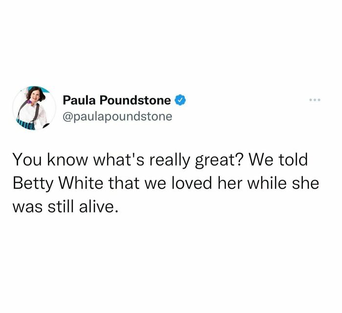 Damn Right We Did! Maybe That Was The Lesson She Was Here To Teach All Of Us, Appreciate People While They’re Still Here, Before It’s Too Late. Make It A Daily Habit To Let Someone In Your Life Know That You Love And Appreciate Them, It’s What Betty Would Have Wanted. Call It The Betty White Challenge