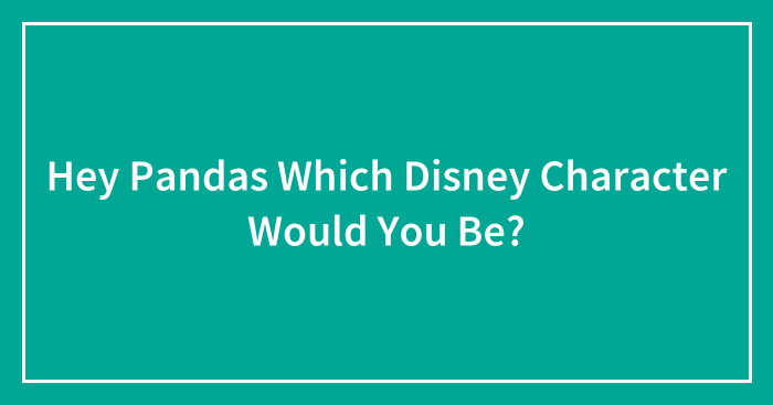 Hey Pandas, Which Disney Character Would You Be? (Closed)