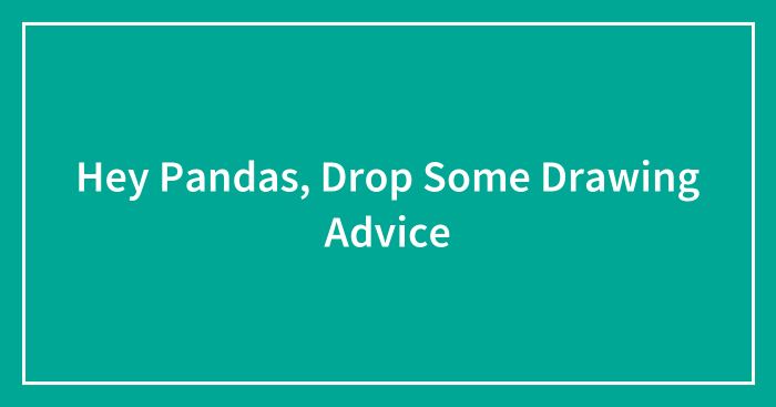 Hey Pandas, Drop Some Drawing Advice (Closed)