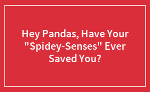 Hey Pandas, Have Your "Spidey-Senses" Ever Saved You?
