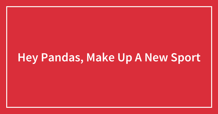 Hey Pandas, Make Up A New Sport (Closed)