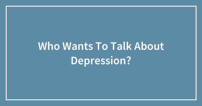 Who Wants To Talk About Depression?