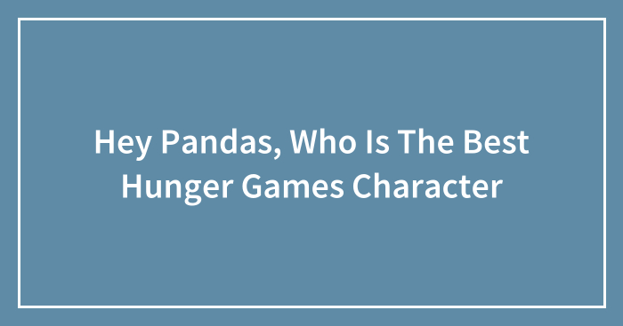 Hey Pandas, Who Is The Best Hunger Games Character (Closed)