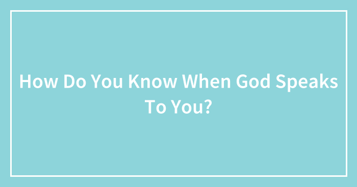 How Do You Know When God Speaks To You? (Closed)