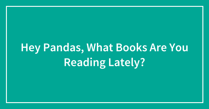 Hey Pandas, What Books Are You Reading Lately? (Closed)