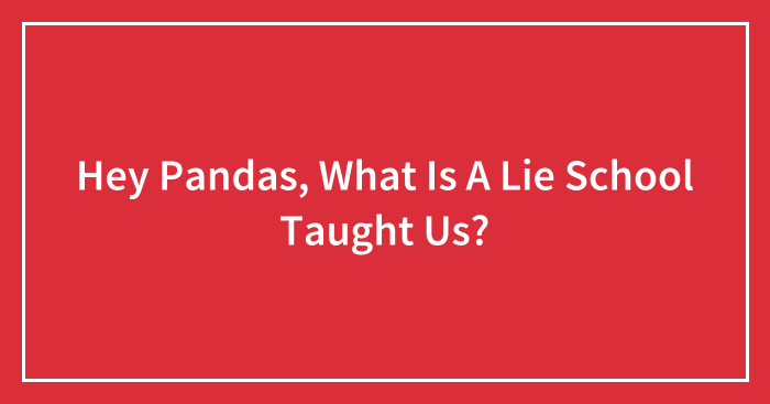 Hey Pandas, What Is A Lie School Taught Us?