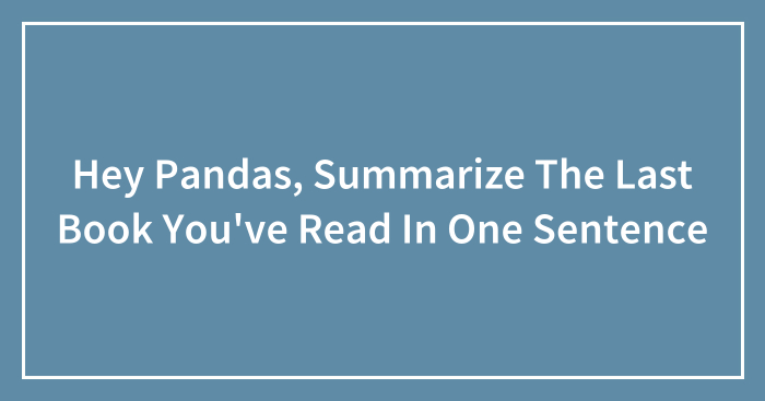 Hey Pandas, Summarize The Last Book You’ve Read In One Sentence