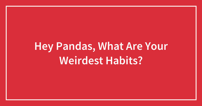 Hey Pandas, What Are Your Weirdest Habits?