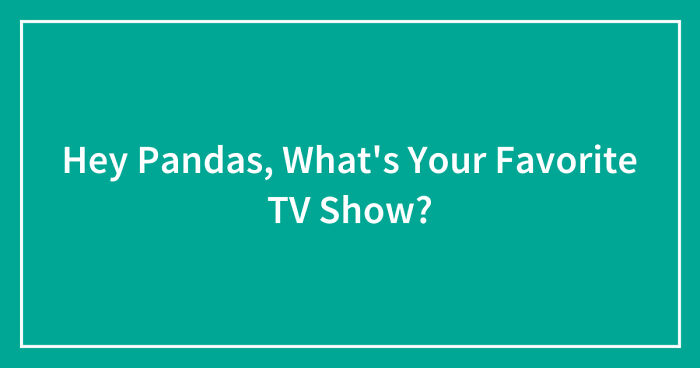 Hey Pandas, What’s Your Favorite TV Show?