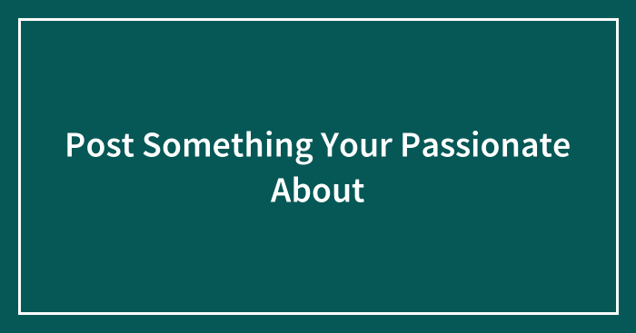 Post Something Your Passionate About
