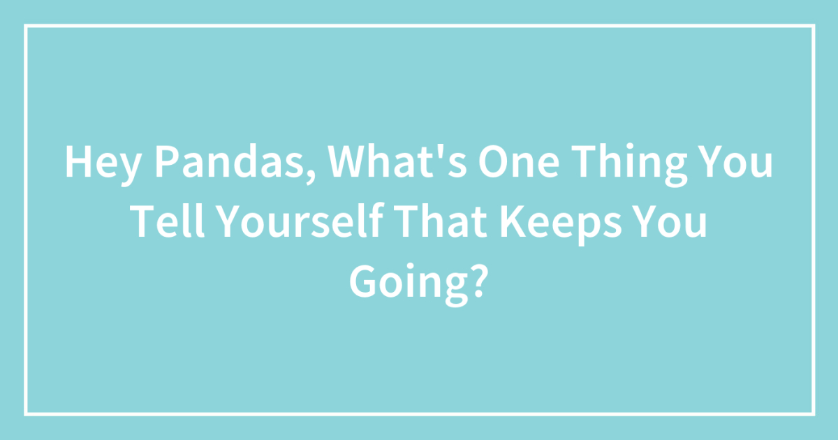 Hey Pandas, What's One Thing You Tell Yourself That Keeps You Going? - Vimarsana News