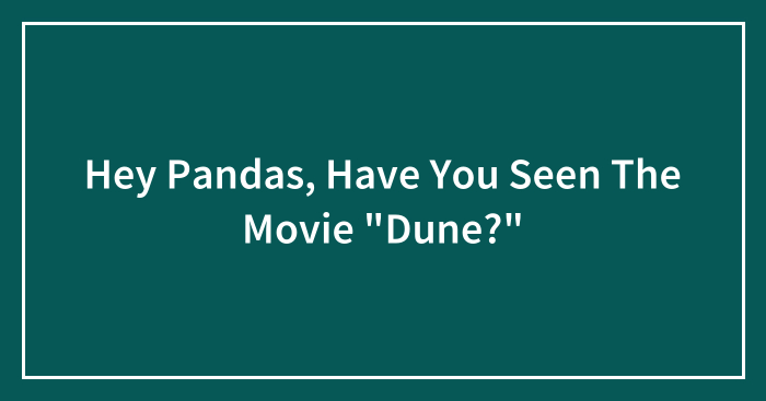 Hey Pandas, Have You Seen The Movie “Dune?” (Closed)