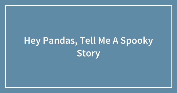 Hey Pandas, Tell Me A Spooky Story (Closed)