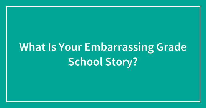 What Is Your Embarrassing Grade School Story?
