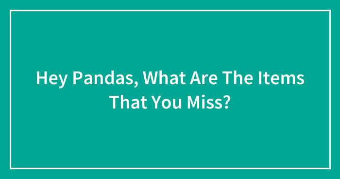 Hey Pandas, What Are The Items That You Miss? (Closed)