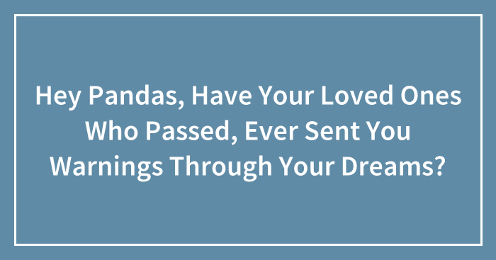 Hey Pandas, Have Your Loved Ones Who Passed, Ever Sent You Warnings Through Your Dreams?