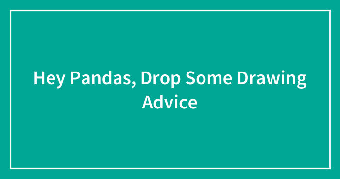 Hey Pandas, Drop Some Drawing Advice (Closed)