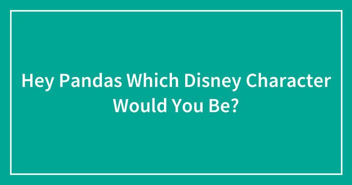 Hey Pandas, Which Disney Character Would You Be? (Closed)