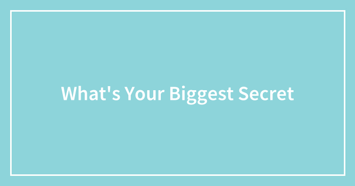 What’s Your Biggest Secret