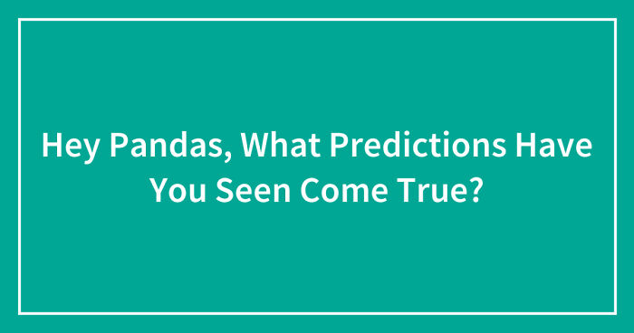 Hey Pandas, What Predictions Have You Seen Come True? (Closed)