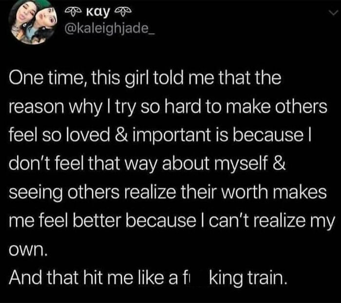 Oof.
this Actually Did Feel Like A Train Collided Into Me.
loving Others So Deeply And Lifting Others Up Is Inherent In The Empath In Me, And I Suppose This Is Why. That’s A Hard Pill To Swallow.
maybe The Good News Is That In Your Reflection Of The Things I Can See Good, Maybe It Will Shine The Light For Me To See The Good In Me Also.
imma Still Keep Cheering You On, Tho. - @therealjoirizarry
📸 *unable To Tag*
.
.
.
.
.
.
#mentalhealthmemes🖤 #selfawarenessjourney #empathy #empath #empatheticsoul #anxietyanddepressionawareness #communitysupport #weriseupbyliftingothers #asafeplaceinsideyourhead
