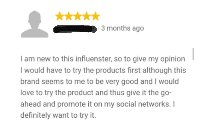 If You Give Me Your Products For Free, I Will Write Good Reviews Because I'm A Social Media Influencer (This Person Wrote That Instead Of An Actual Review. They Thought The Review Section Is Where You Can Solicit Business)