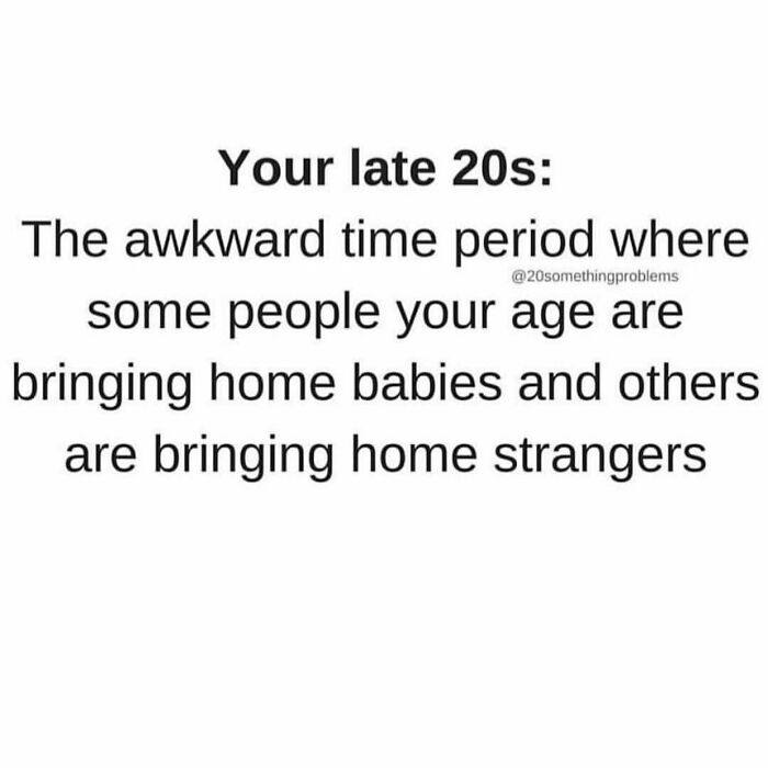 This Is Actually A Forever Thing. Not Just A Late 20s Thing. Life Is Weird. Do You.