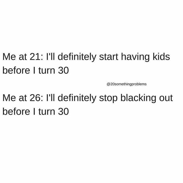 Me At 30: Well Fuck I Have Not Accomplished Either Of These Things