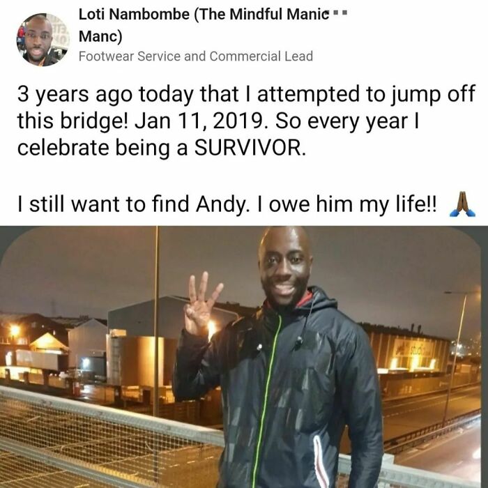 This Man In Manchester Celebrates 3 Years Of Being A Survivor! He Writes On A Linkedin Post:
"Please Reach Out If You're Ever On That Bridge. The World Needs You. You've Got So Much To Offer. I Promise You That You Will Get Through It, One Day At A Time.
the Picture Was Taken By A Passer By. I Asked The Lady Walking By To Take It For Me. I Also Explained My Story To Her In The Hope That If She Ever Feels That Way Or Knows Somebody Who Does Maybe She Could Support Them 🙏🏿 Anyway, Please Speak Up. A Problem Shared Is A Problem Halved 👊🏿💪🏿"
he Still Is Looking For Andy To Thank Him For Helping Him Give Life Another Chance. 🙌