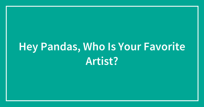 Hey Pandas, Who Is Your Favorite Artist? (Closed)