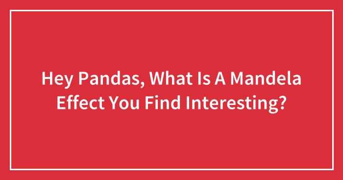 Hey Pandas, What Is A Mandela Effect You Find Interesting? (Closed)