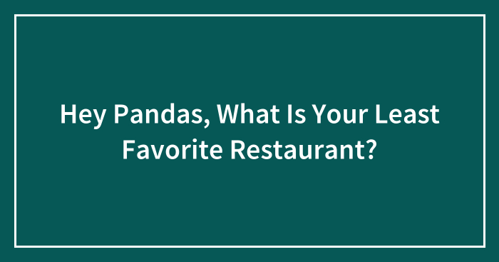 Hey Pandas, What Is Your Least Favorite Restaurant? (Closed)