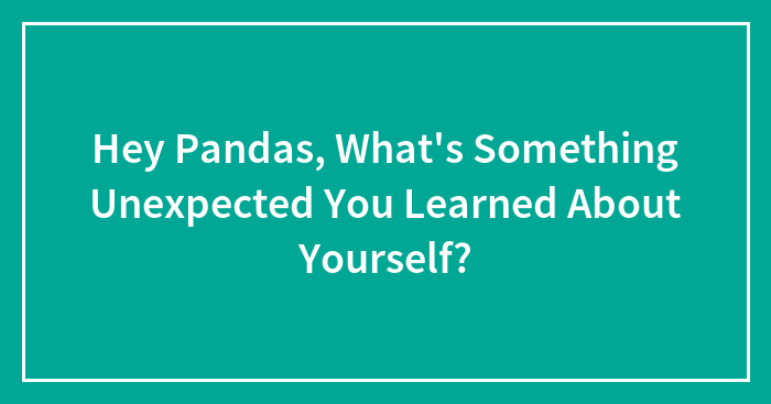 Hey Pandas, What’s Something Unexpected You Learned About Yourself? (Closed)