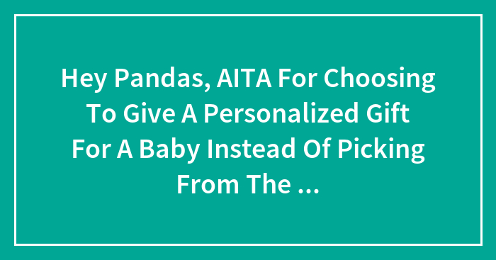 Hey Pandas, AITA For Choosing To Give A Personalized Gift For A Baby Instead Of Picking From The List? (Closed)
