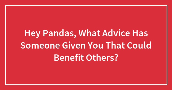 Hey Pandas, What Advice Has Someone Given You That Could Benefit Others? (Closed)